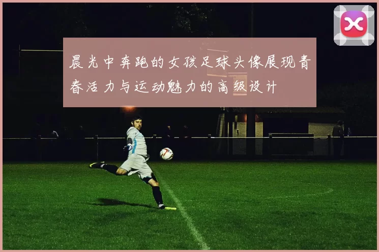 晨光中奔跑的女孩足球头像展现青春活力与运动魅力的高级设计