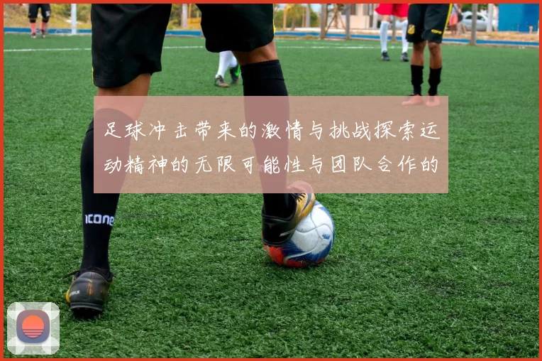 足球冲击带来的激情与挑战探索运动精神的无限可能性与团队合作的重要性