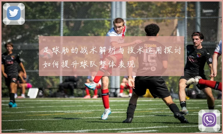 足球肋的战术解析与技术运用探讨如何提升球队整体表现
